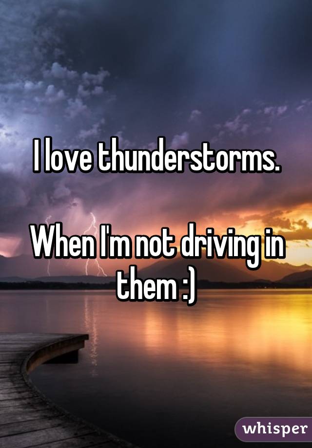 I love thunderstorms.

When I'm not driving in them :)