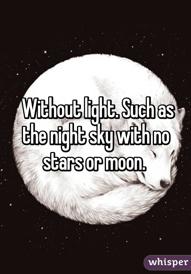  Without light. Such as the night sky with no stars or moon. 