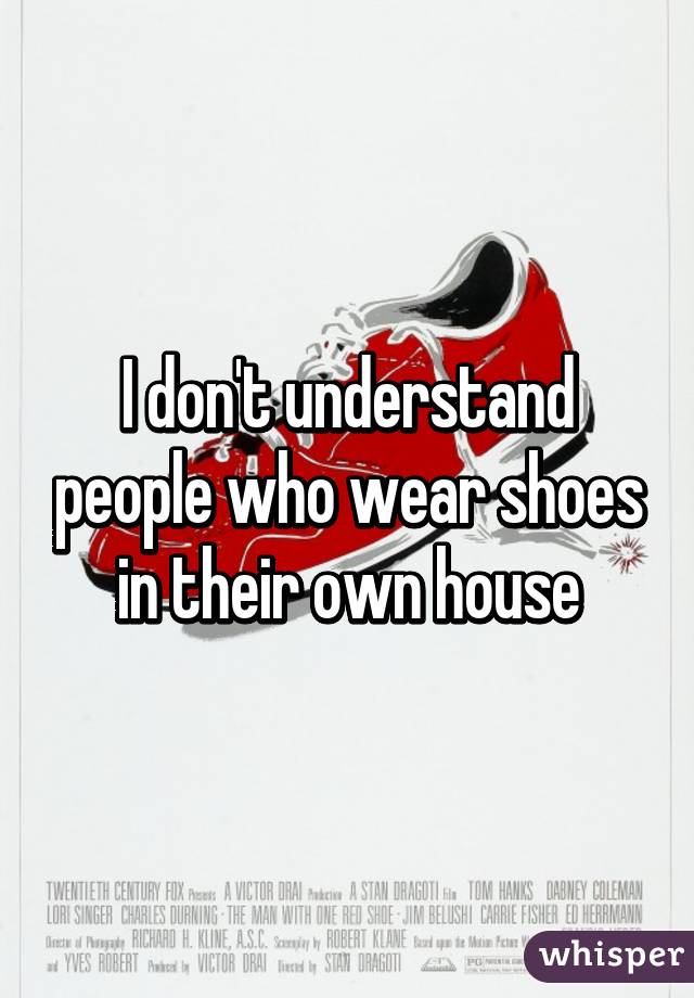 I don't understand people who wear shoes in their own house