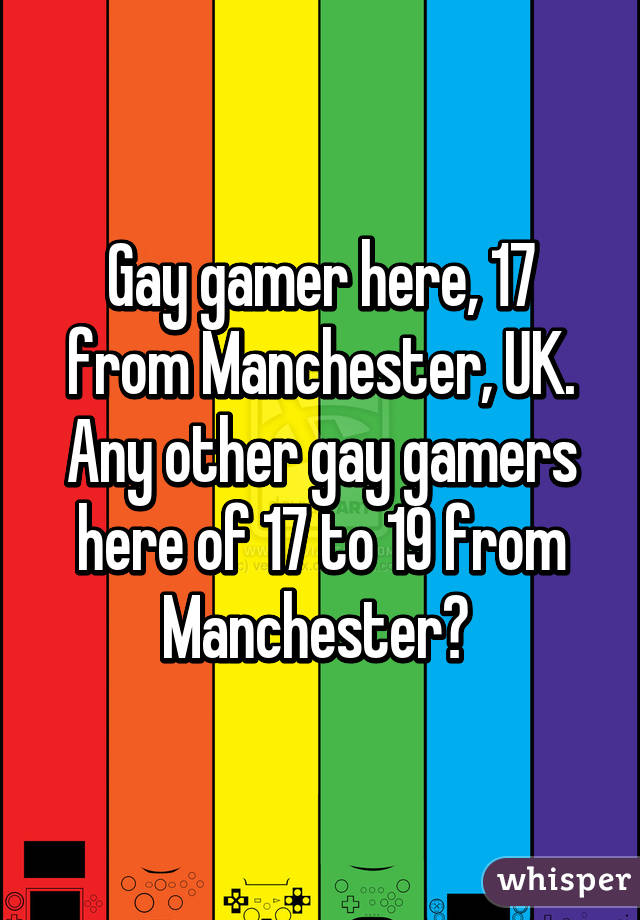 Gay gamer here, 17 from Manchester, UK. Any other gay gamers here of 17 to 19 from Manchester? 