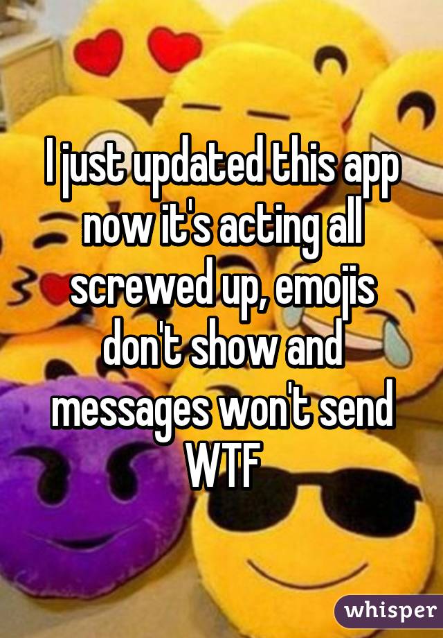 I just updated this app now it's acting all screwed up, emojis don't show and messages won't send WTF