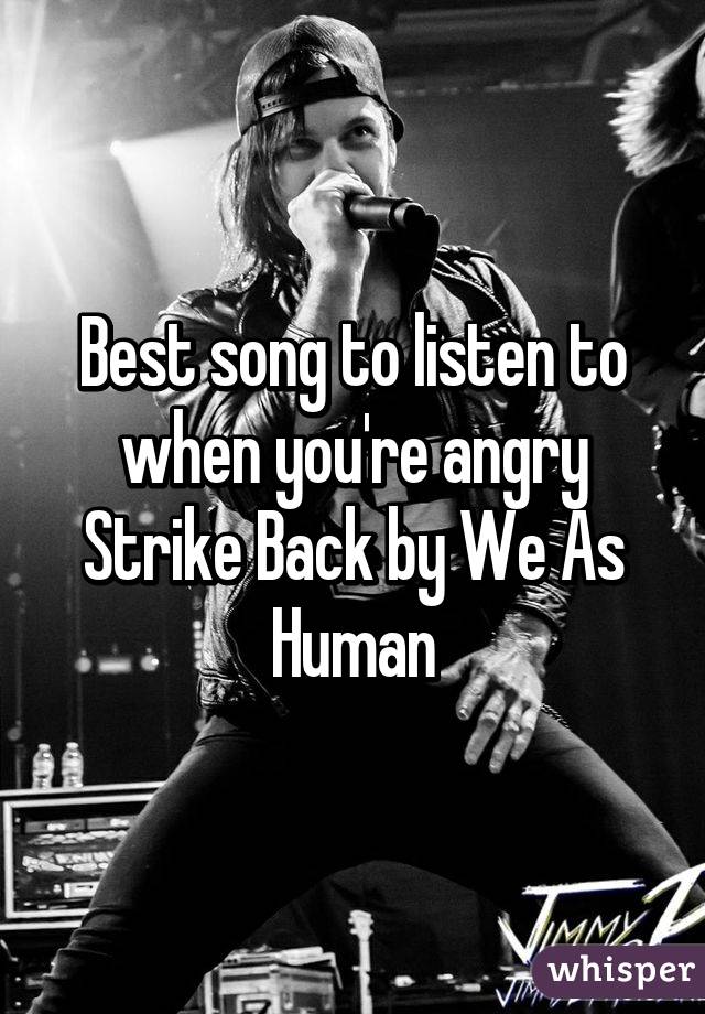 Best song to listen to when you're angry
Strike Back by We As Human