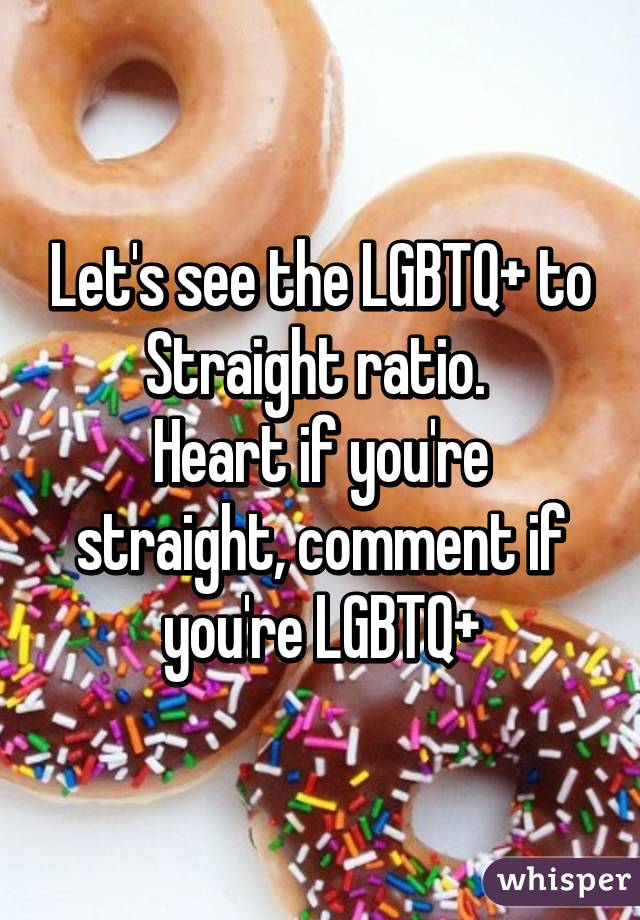 Let's see the LGBTQ+ to Straight ratio. 
Heart if you're straight, comment if you're LGBTQ+