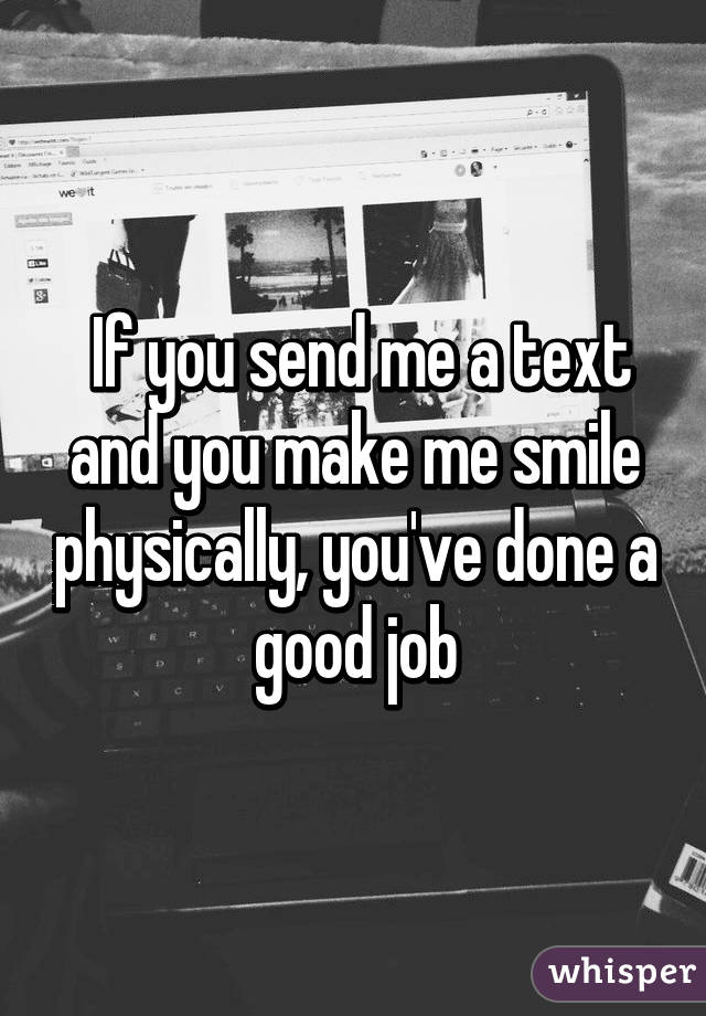  If you send me a text and you make me smile physically, you've done a good job