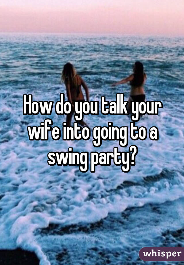 How do you talk your wife into going to a swing party?