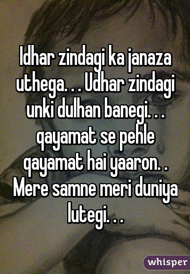 Idhar zindagi ka janaza uthega. . . Udhar zindagi unki dulhan banegi. . . qayamat se pehle qayamat hai yaaron. . Mere samne meri duniya lutegi. . .