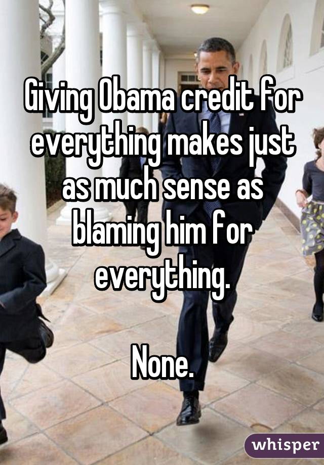 Giving Obama credit for everything makes just as much sense as blaming him for everything.

None.