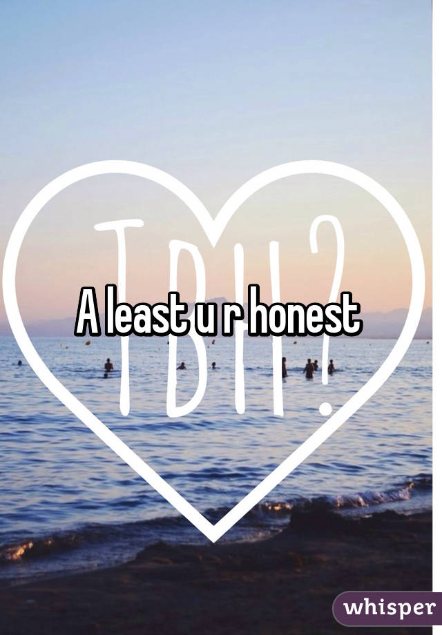 A least u r honest 