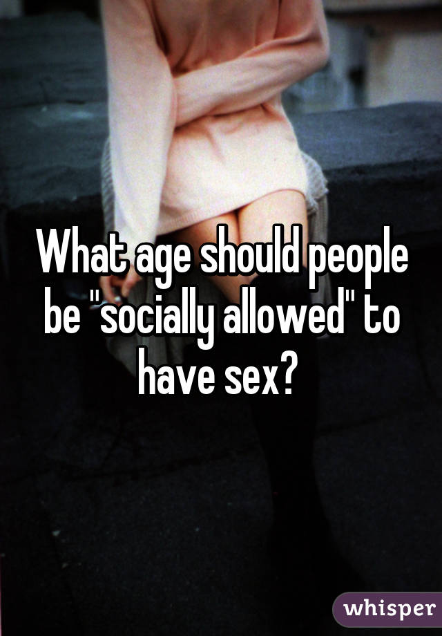 What age should people be "socially allowed" to have sex? 