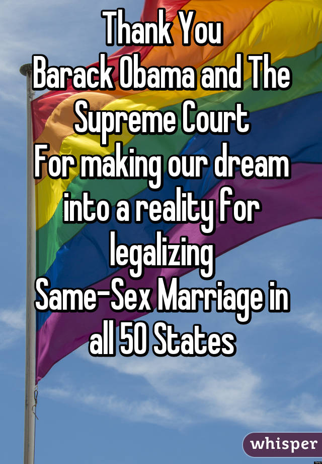 Thank You
Barack Obama and The Supreme Court
For making our dream into a reality for legalizing
Same-Sex Marriage in all 50 States

