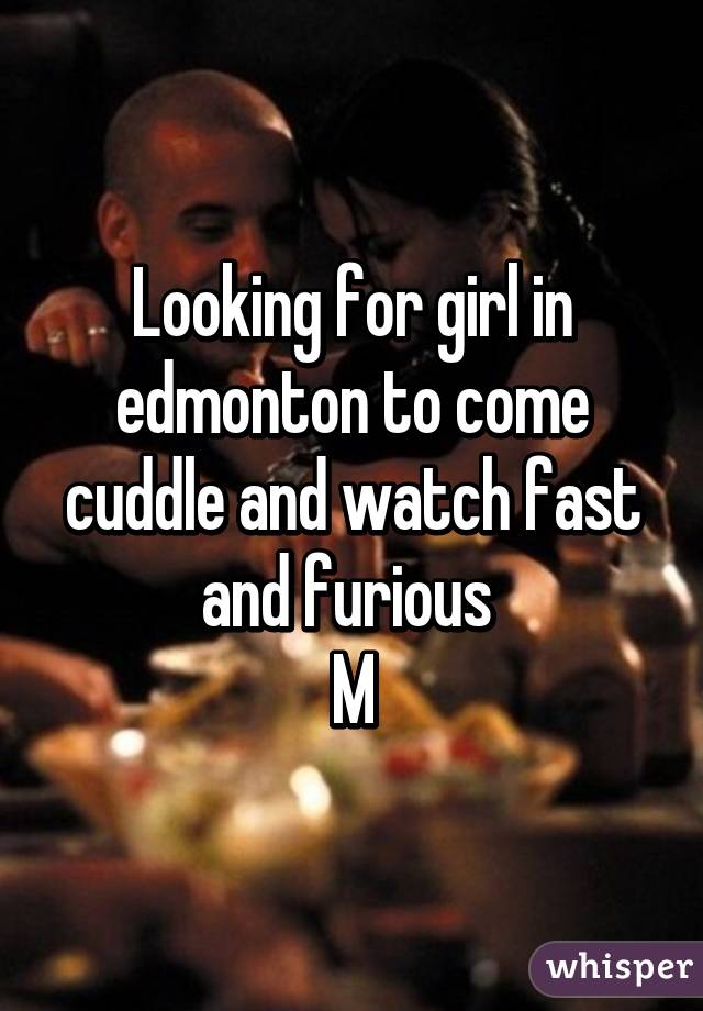 Looking for girl in edmonton to come cuddle and watch fast and furious 
M