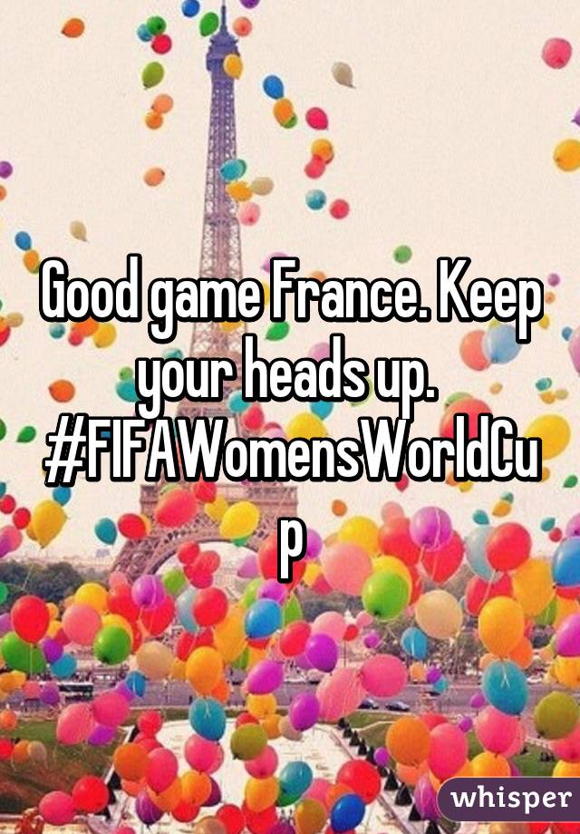 Good game France. Keep your heads up.  #FIFAWomensWorldCup