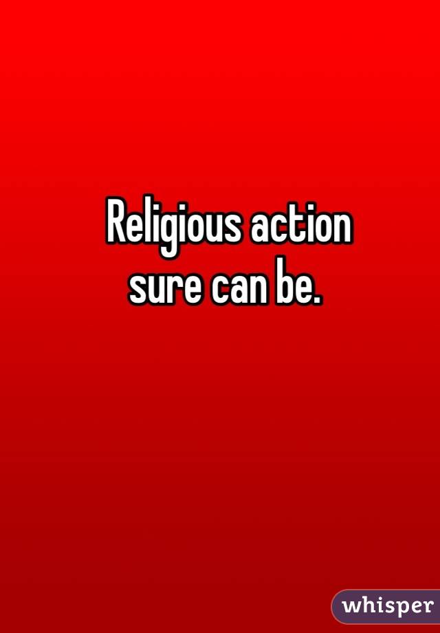 Religious action 
sure can be. 