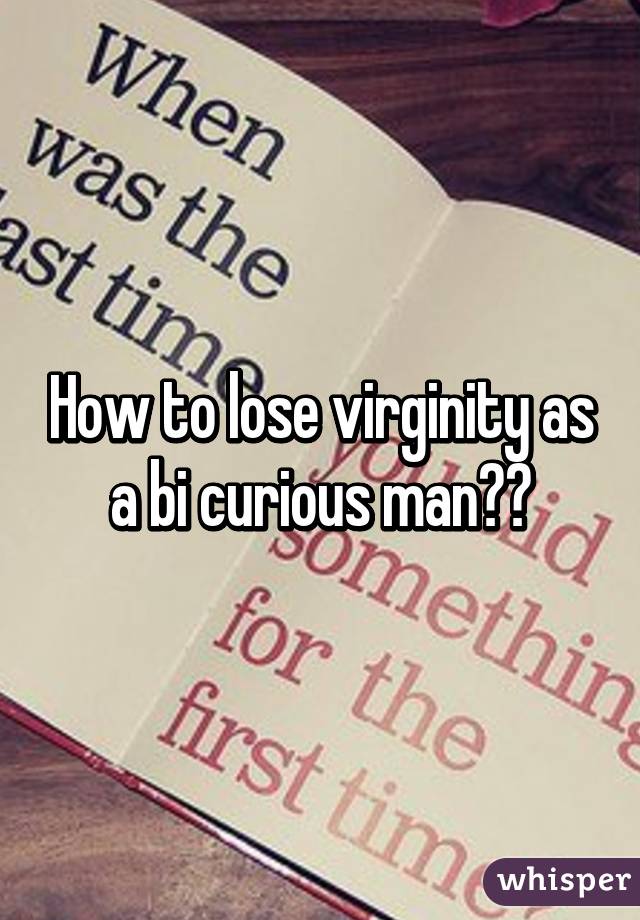 How to lose virginity as a bi curious man??