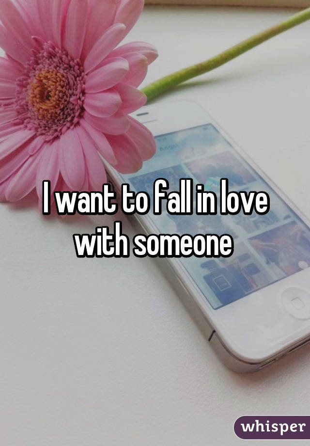 I want to fall in love with someone 