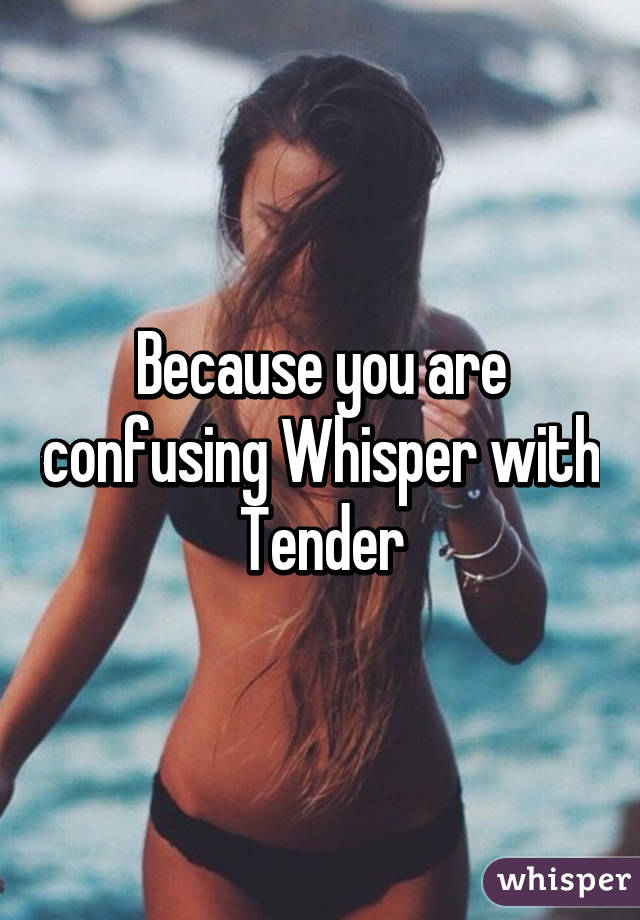 Because you are confusing Whisper with Tender