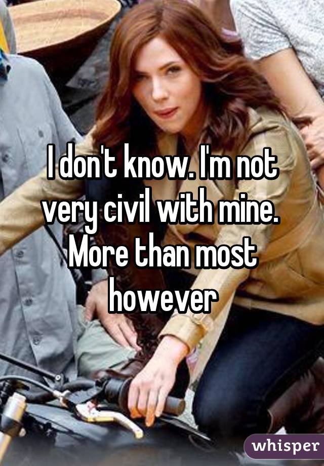 I don't know. I'm not very civil with mine. 
More than most however