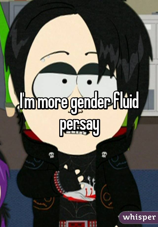 I'm more gender fluid persay