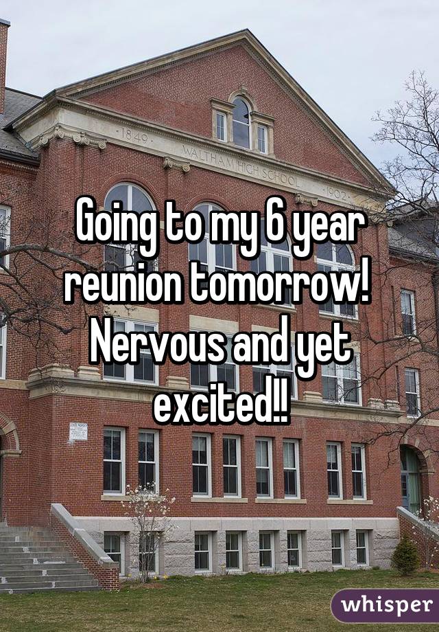 Going to my 6 year reunion tomorrow!  Nervous and yet excited!!