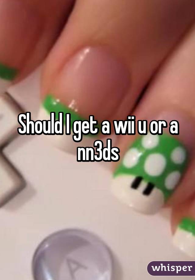 Should I get a wii u or a nn3ds