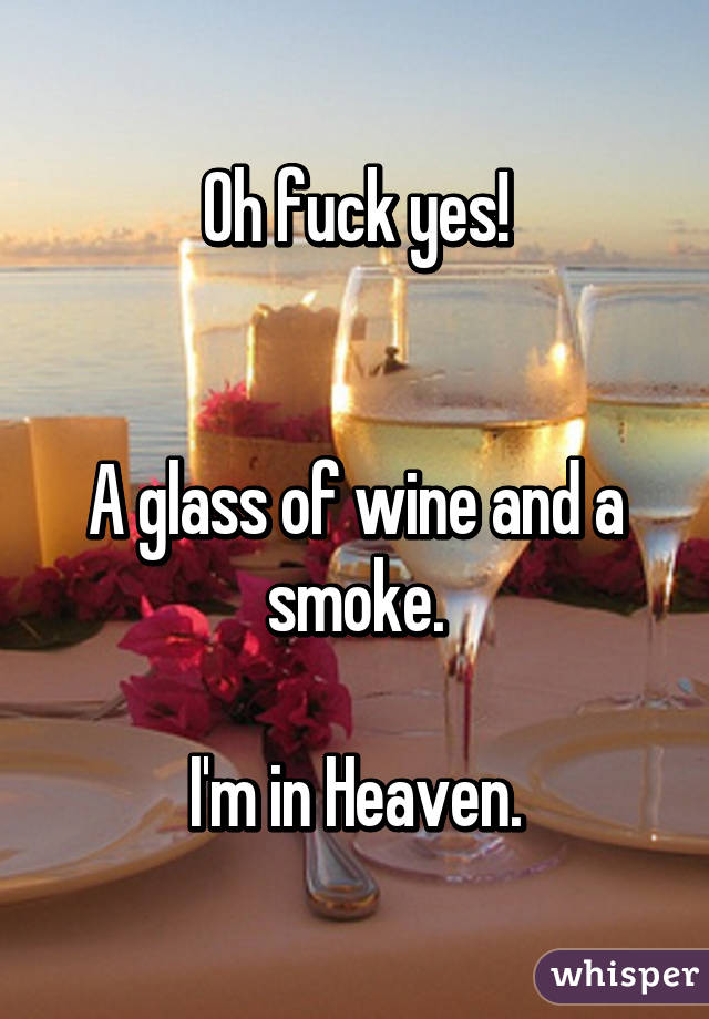 Oh fuck yes!


A glass of wine and a smoke.

I'm in Heaven.