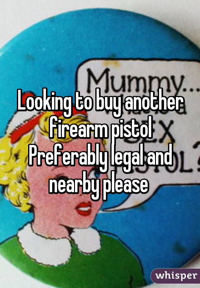 Looking to buy another firearm pistol
Preferably legal and nearby please 