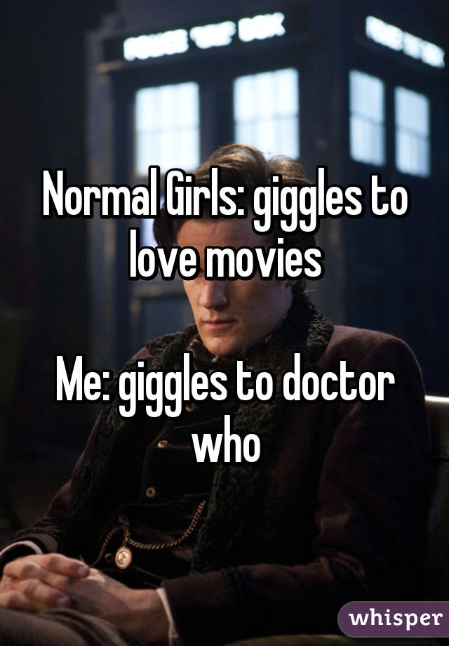 Normal Girls: giggles to love movies

Me: giggles to doctor who