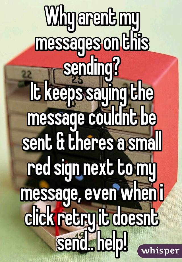 Why arent my messages on this sending?
It keeps saying the message couldnt be sent & theres a small red sign next to my message, even when i click retry it doesnt send.. help!