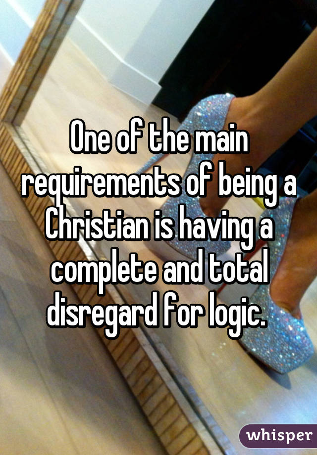 One of the main requirements of being a Christian is having a complete and total disregard for logic. 