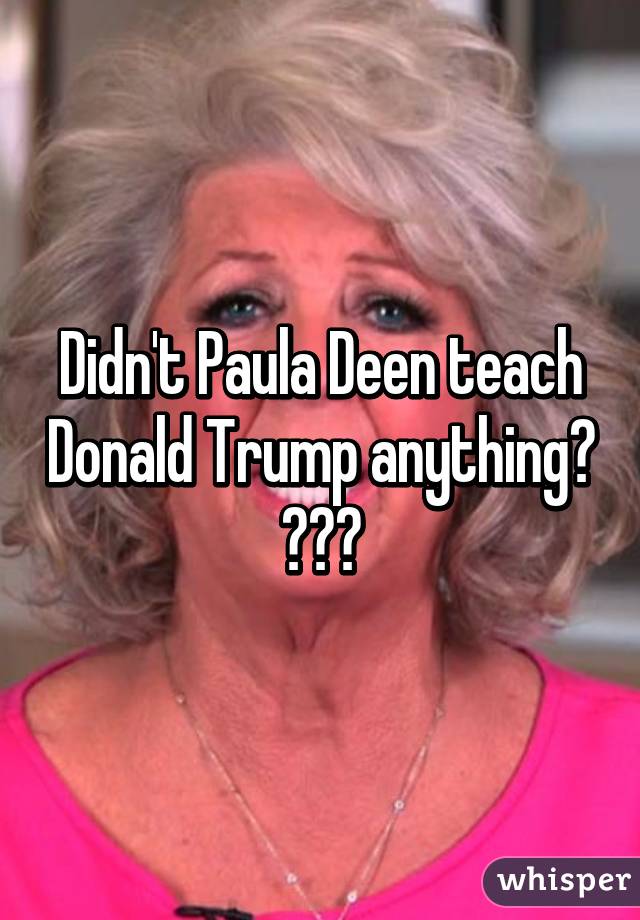 Didn't Paula Deen teach Donald Trump anything? 😂😂😂