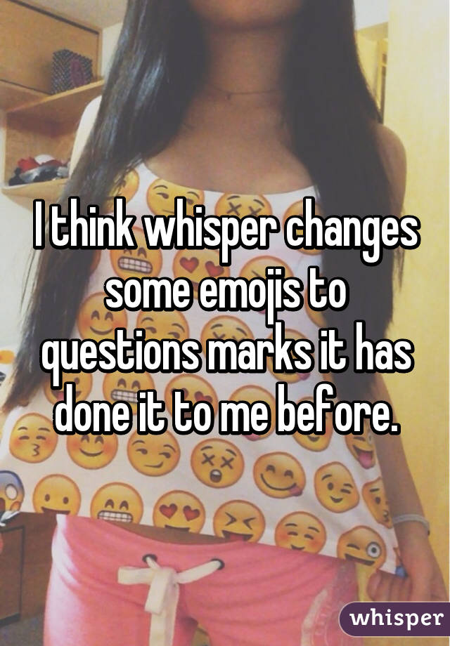 I think whisper changes some emojis to questions marks it has done it to me before.