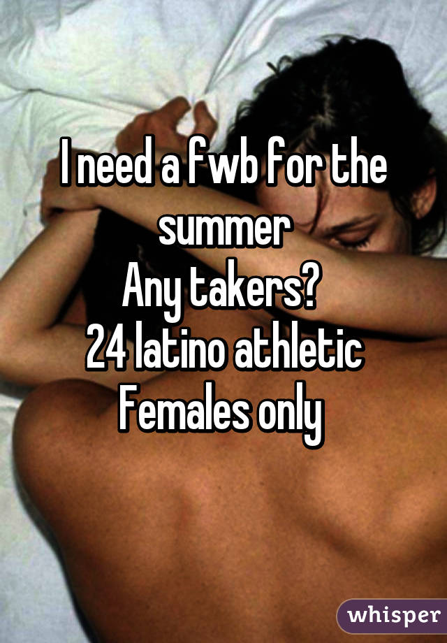 I need a fwb for the summer
Any takers? 
24 latino athletic
Females only 
