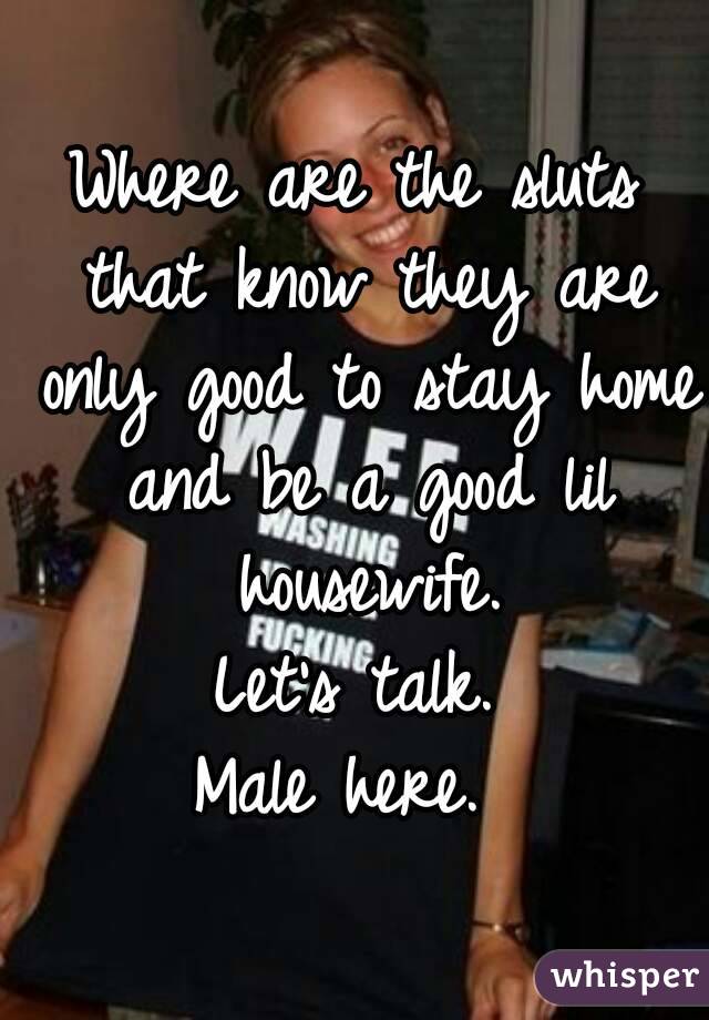 Where are the sluts that know they are only good to stay home and be a good lil housewife.
Let's talk.
Male here. 