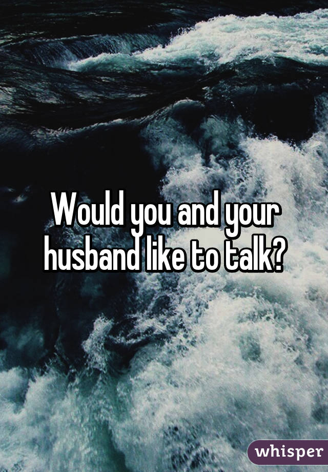 Would you and your husband like to talk?