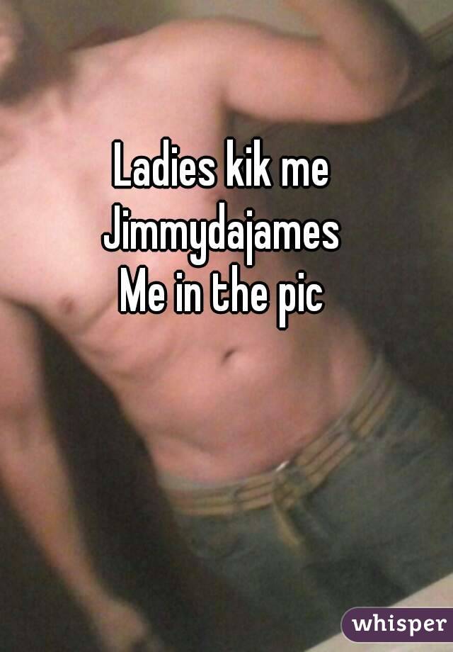 Ladies kik me
Jimmydajames
Me in the pic