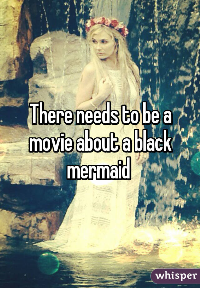 There needs to be a movie about a black mermaid 