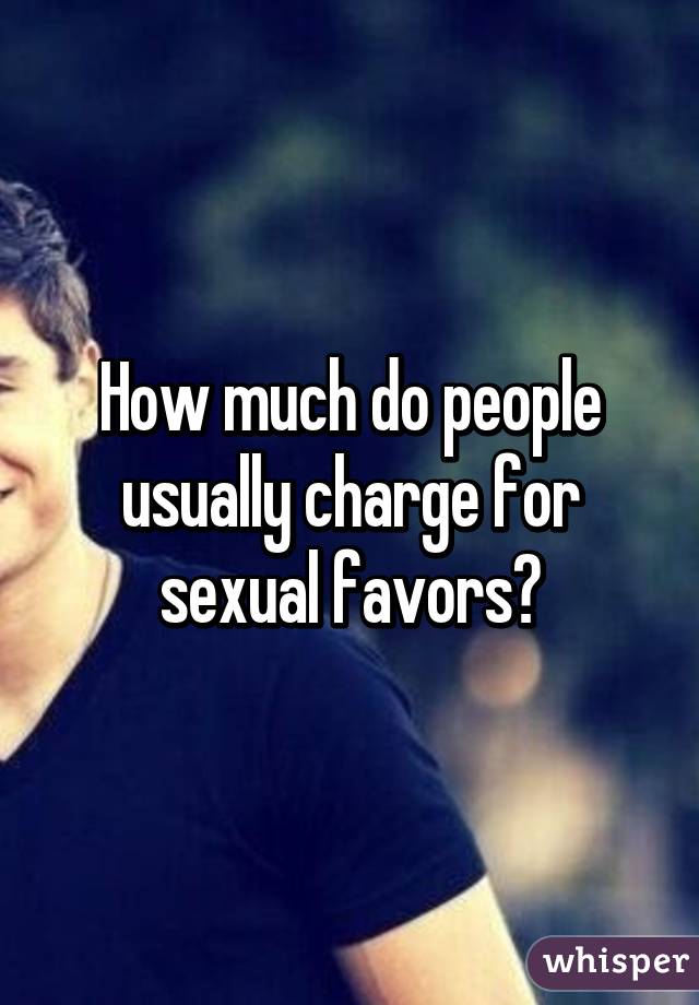 How much do people usually charge for sexual favors?