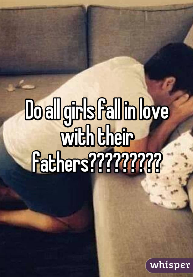 Do all girls fall in love with their fathers?????????