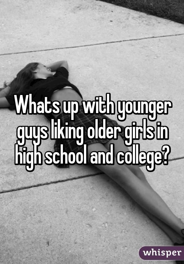 Whats up with younger guys liking older girls in high school and college?