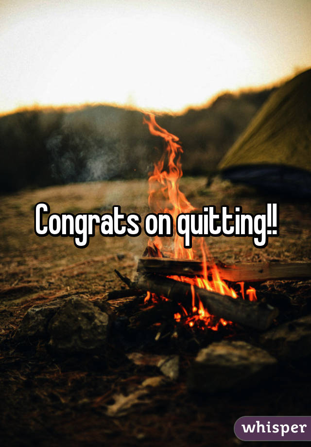 Congrats on quitting!!