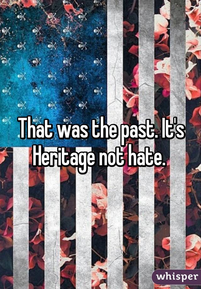 That was the past. It's Heritage not hate. 