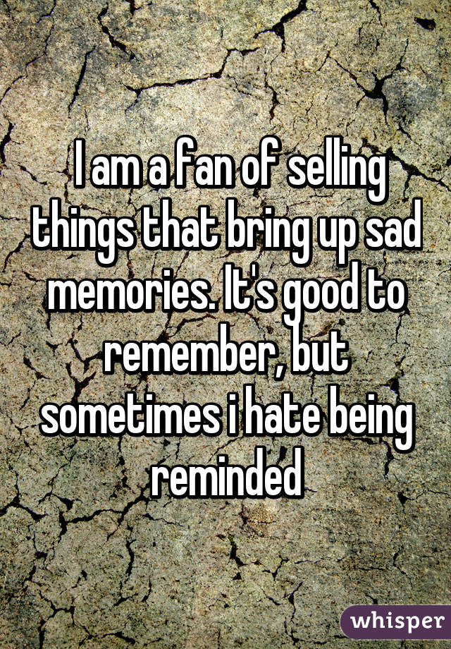  I am a fan of selling things that bring up sad memories. It's good to remember, but sometimes i hate being reminded