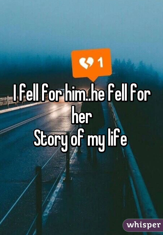 I fell for him..he fell for her
Story of my life 