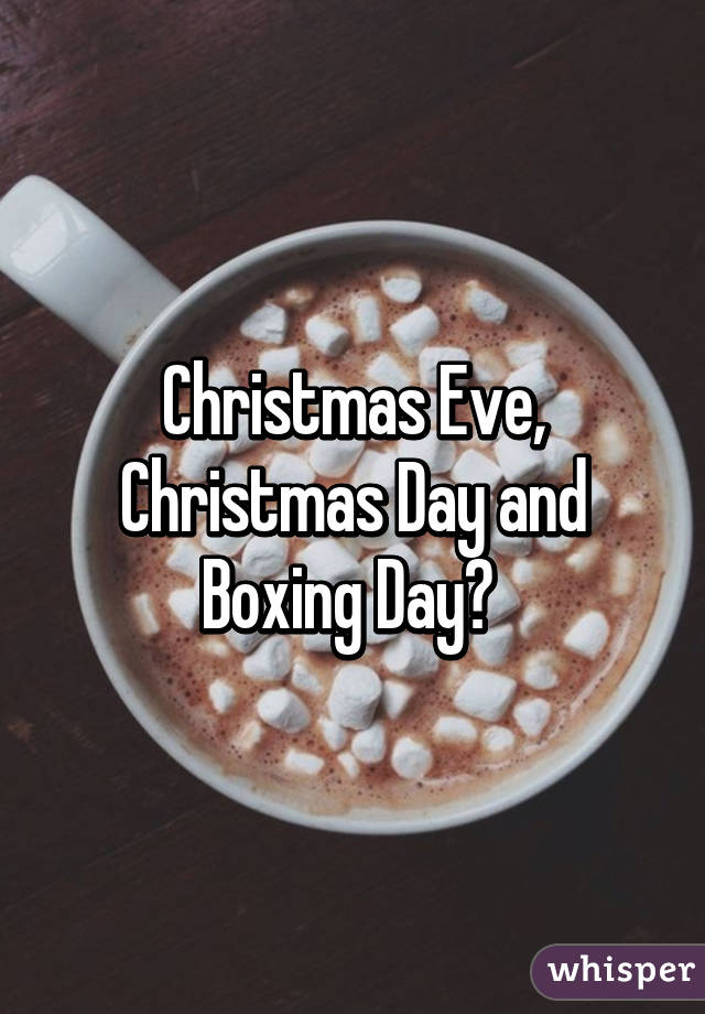 Christmas Eve, Christmas Day and Boxing Day? 