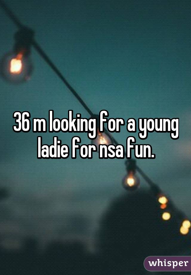 36 m looking for a young ladie for nsa fun.