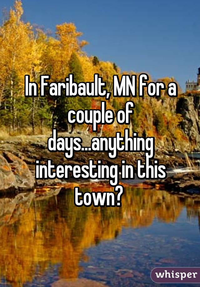 In Faribault, MN for a couple of days...anything interesting in this town? 