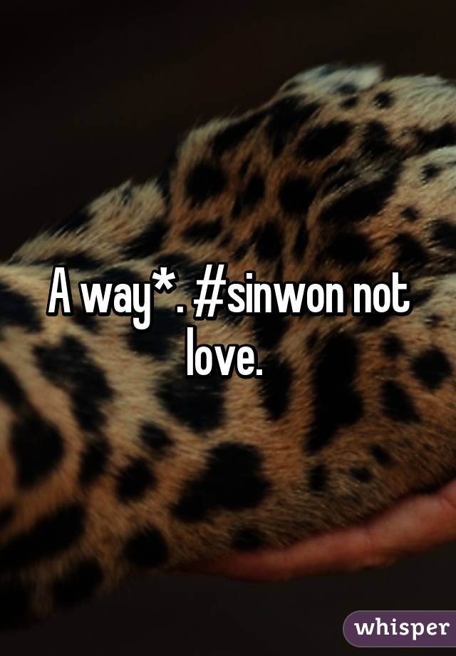 A way*. #sinwon not love. 