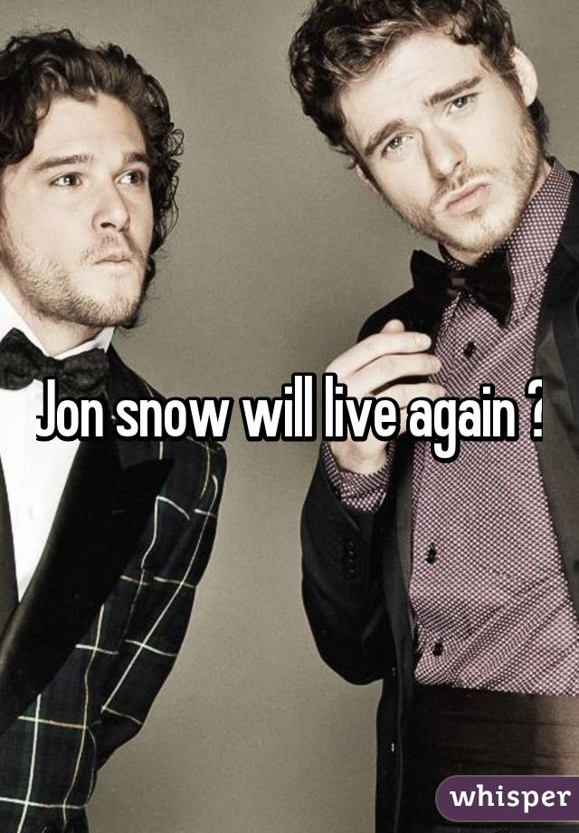 Jon snow will live again 😙