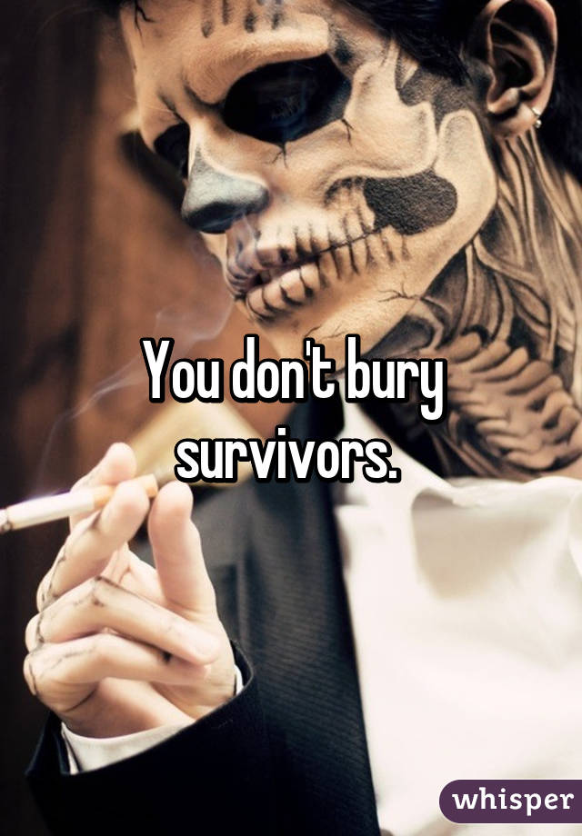 You don't bury survivors. 