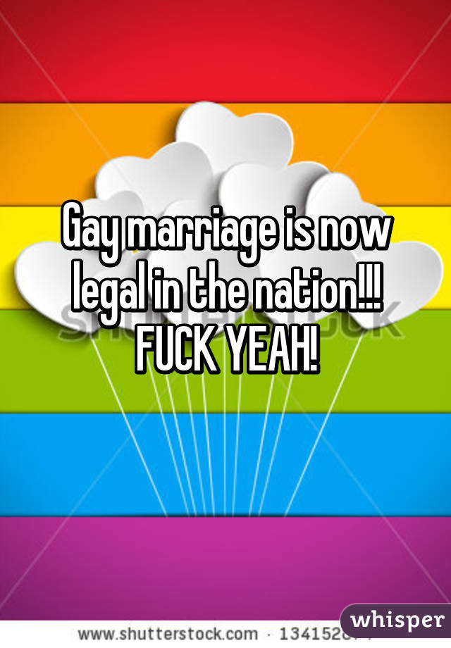 Gay marriage is now legal in the nation!!! FUCK YEAH!
